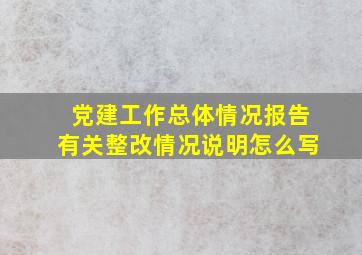 党建工作总体情况报告有关整改情况说明怎么写