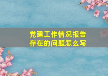 党建工作情况报告存在的问题怎么写