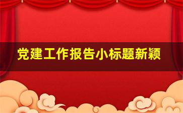 党建工作报告小标题新颖