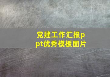 党建工作汇报ppt优秀模板图片