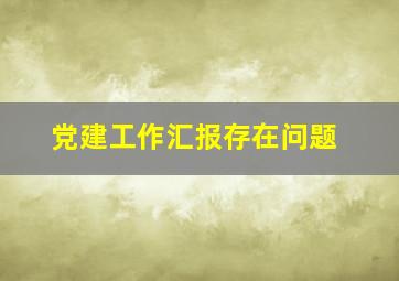 党建工作汇报存在问题