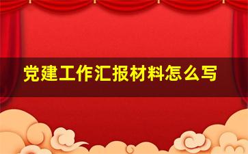 党建工作汇报材料怎么写