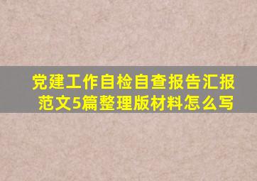 党建工作自检自查报告汇报范文5篇整理版材料怎么写