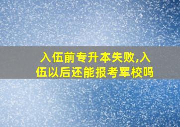 入伍前专升本失败,入伍以后还能报考军校吗