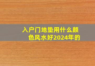 入户门地垫用什么颜色风水好2024年的