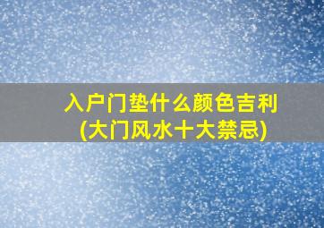 入户门垫什么颜色吉利(大门风水十大禁忌)