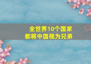 全世界10个国家都将中国视为兄弟