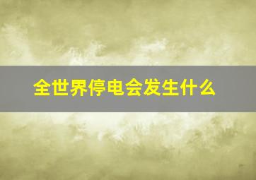 全世界停电会发生什么