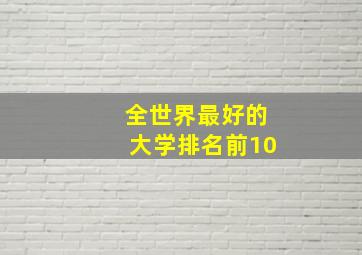 全世界最好的大学排名前10