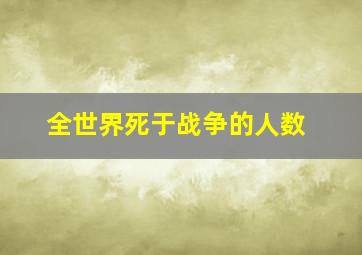 全世界死于战争的人数