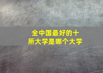 全中国最好的十所大学是哪个大学