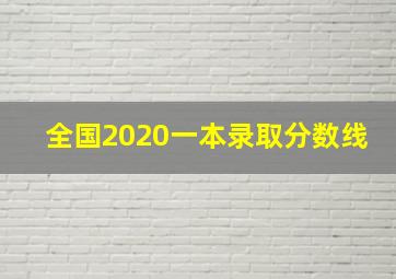 全国2020一本录取分数线