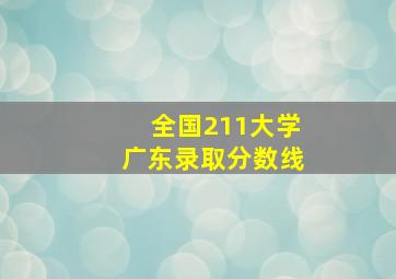 全国211大学广东录取分数线