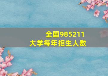 全国985211大学每年招生人数