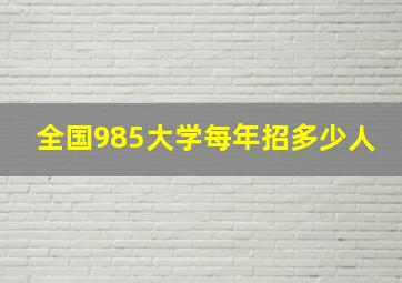 全国985大学每年招多少人