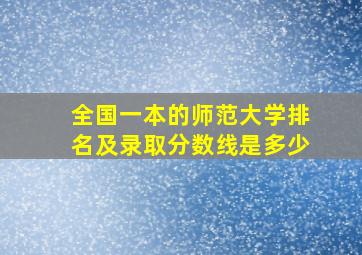 全国一本的师范大学排名及录取分数线是多少