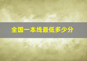 全国一本线最低多少分