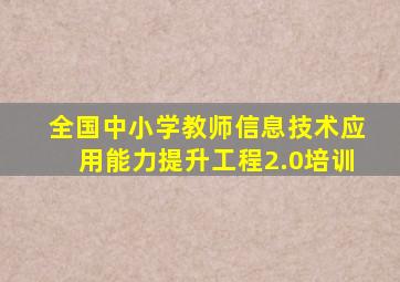 全国中小学教师信息技术应用能力提升工程2.0培训