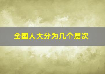 全国人大分为几个层次