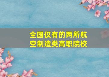 全国仅有的两所航空制造类高职院校