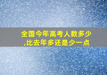 全国今年高考人数多少,比去年多还是少一点