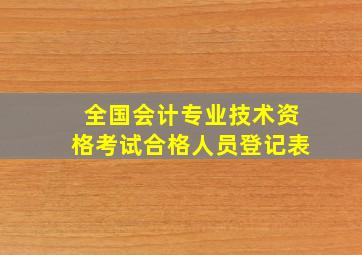 全国会计专业技术资格考试合格人员登记表