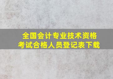 全国会计专业技术资格考试合格人员登记表下载