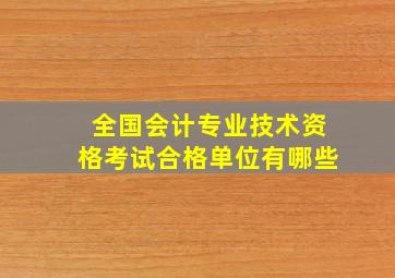 全国会计专业技术资格考试合格单位有哪些