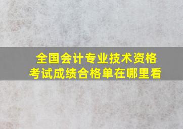 全国会计专业技术资格考试成绩合格单在哪里看