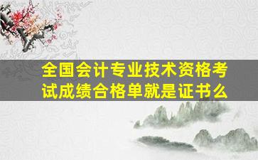 全国会计专业技术资格考试成绩合格单就是证书么