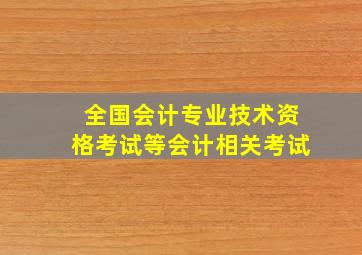 全国会计专业技术资格考试等会计相关考试