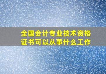 全国会计专业技术资格证书可以从事什么工作