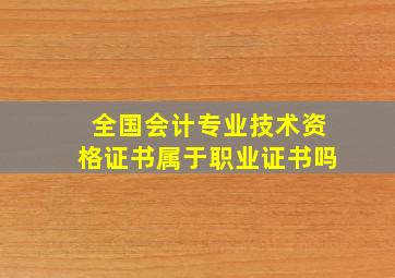 全国会计专业技术资格证书属于职业证书吗