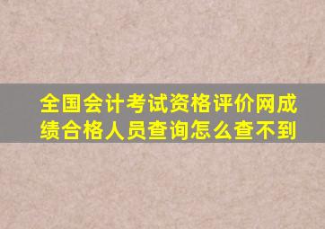 全国会计考试资格评价网成绩合格人员查询怎么查不到