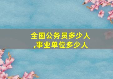 全国公务员多少人,事业单位多少人