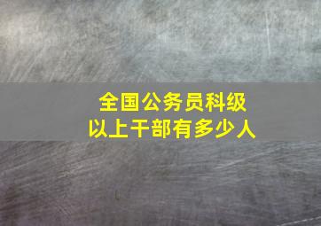 全国公务员科级以上干部有多少人