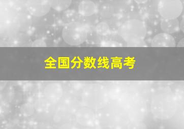 全国分数线高考