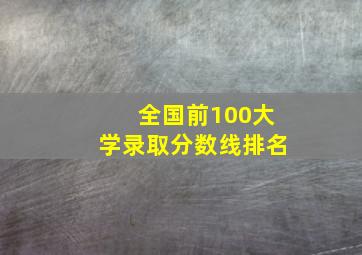 全国前100大学录取分数线排名