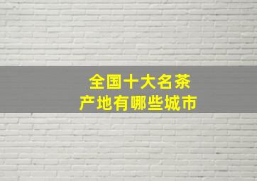 全国十大名茶产地有哪些城市