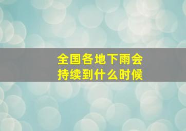 全国各地下雨会持续到什么时候