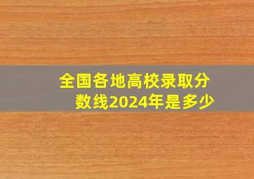 全国各地高校录取分数线2024年是多少