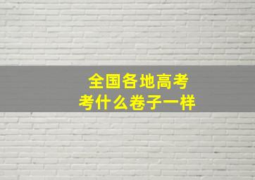 全国各地高考考什么卷子一样