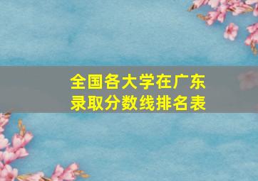 全国各大学在广东录取分数线排名表