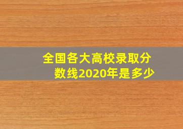 全国各大高校录取分数线2020年是多少