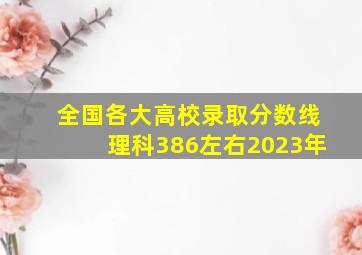 全国各大高校录取分数线理科386左右2023年