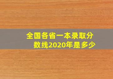 全国各省一本录取分数线2020年是多少