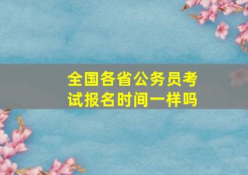 全国各省公务员考试报名时间一样吗