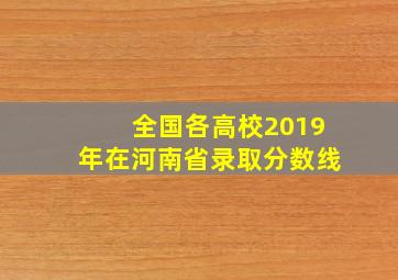 全国各高校2019年在河南省录取分数线