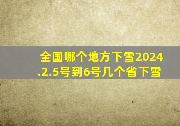 全国哪个地方下雪2024.2.5号到6号几个省下雪