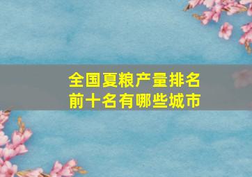 全国夏粮产量排名前十名有哪些城市